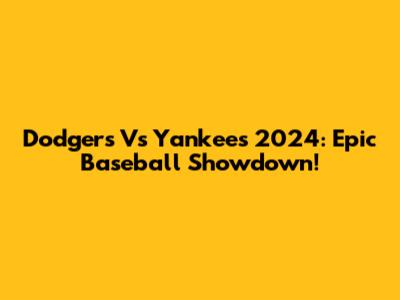 Dodgers Vs Yankees 2024: Epic Baseball Showdown!