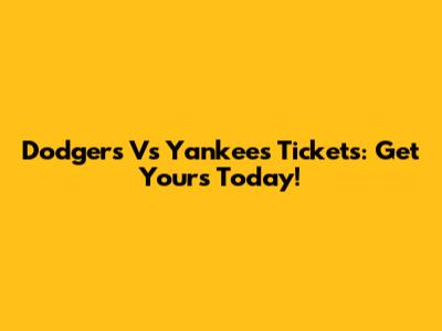 Dodgers Vs Yankees Tickets: Get Yours Today!