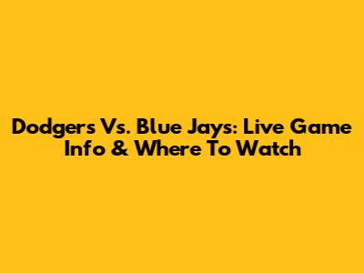 Dodgers Vs. Blue Jays: Live Game Info & Where To Watch