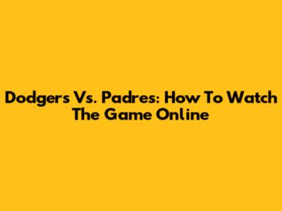 Dodgers Vs. Padres: How To Watch The Game Online