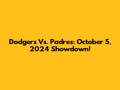 Dodgers Vs. Padres: October 5, 2024 Showdown!