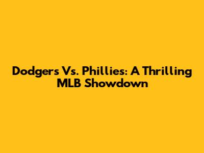Dodgers Vs. Phillies: A Thrilling MLB Showdown