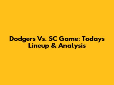 Dodgers Vs. SC Game: Today's Lineup & Analysis