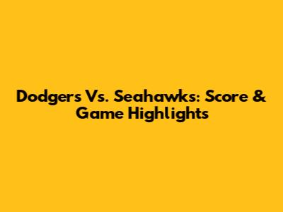 Dodgers Vs. Seahawks: Score & Game Highlights
