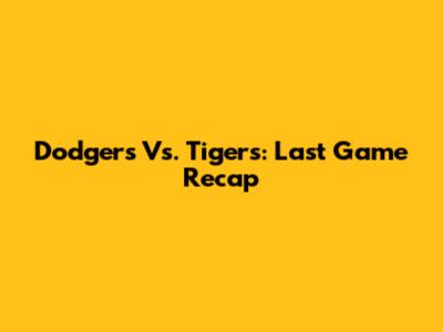 Dodgers Vs. Tigers: Last Game Recap