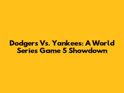 Dodgers Vs. Yankees: A World Series Game 5 Showdown