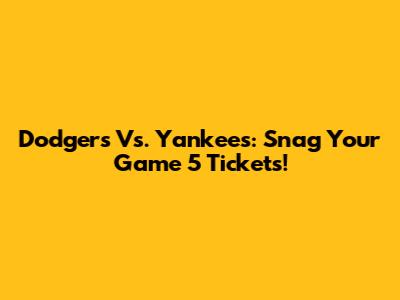 Dodgers Vs. Yankees: Snag Your Game 5 Tickets!