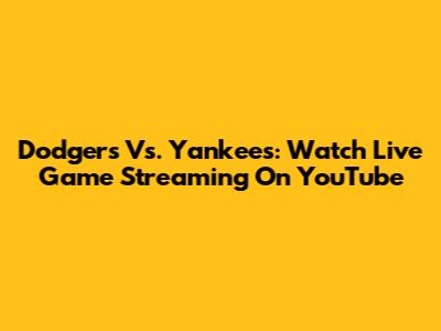 Dodgers Vs. Yankees: Watch Live Game Streaming On YouTube