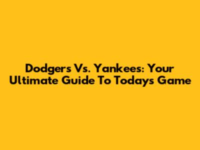 Dodgers Vs. Yankees: Your Ultimate Guide To Today's Game