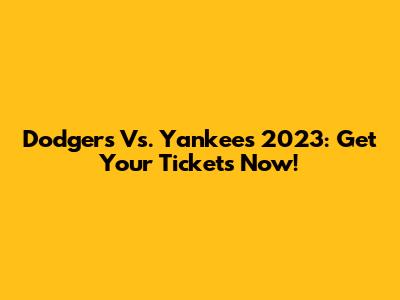 Dodgers Vs. Yankees 2023: Get Your Tickets Now!