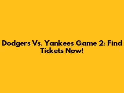 Dodgers Vs. Yankees Game 2: Find Tickets Now!