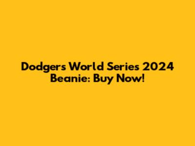 Dodgers World Series 2024 Beanie: Buy Now!