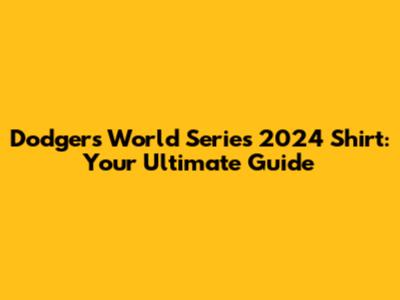 Dodgers World Series 2024 Shirt: Your Ultimate Guide