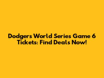 Dodgers World Series Game 6 Tickets: Find Deals Now!