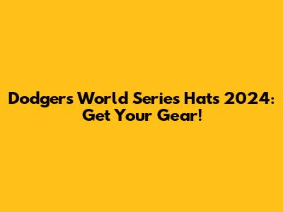 Dodgers World Series Hats 2024: Get Your Gear!
