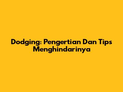 Dodging: Pengertian Dan Tips Menghindarinya