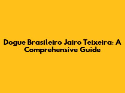 Dogue Brasileiro Jairo Teixeira: A Comprehensive Guide