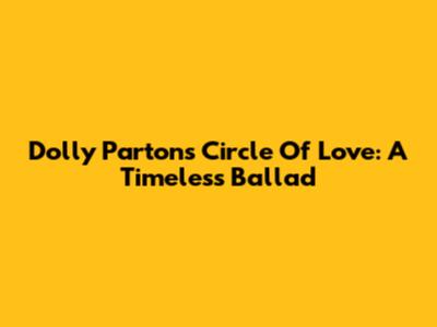 Dolly Parton's Circle Of Love: A Timeless Ballad