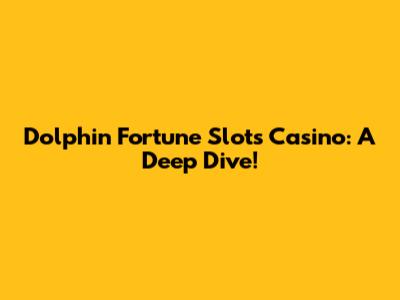 Dolphin Fortune Slots Casino: A Deep Dive!