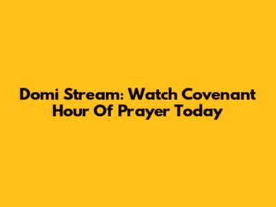 Domi Stream: Watch Covenant Hour Of Prayer Today