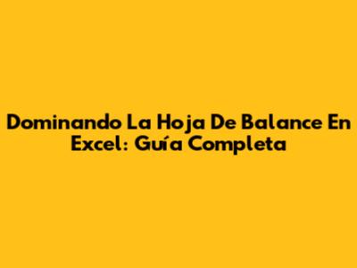 Dominando La Hoja De Balance En Excel: Guía Completa