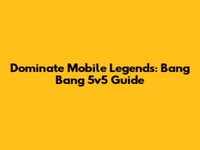 Dominate Mobile Legends: Bang Bang 5v5 Guide