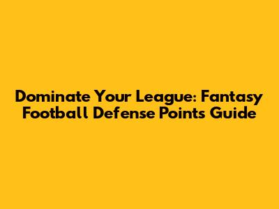 Dominate Your League: Fantasy Football Defense Points Guide