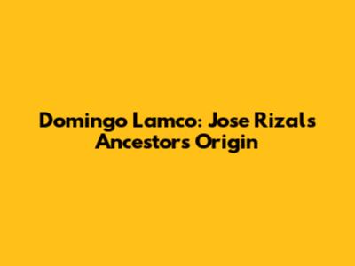 Domingo Lamco: Jose Rizal's Ancestor's Origin