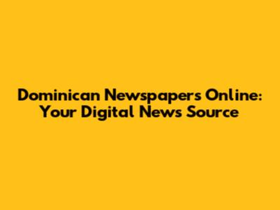 Dominican Newspapers Online: Your Digital News Source