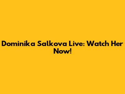 Dominika Salkova Live: Watch Her Now!