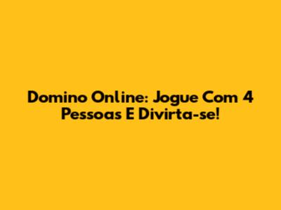 Domino Online: Jogue Com 4 Pessoas E Divirta-se!