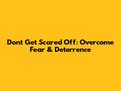 Don't Get Scared Off: Overcome Fear & Deterrence
