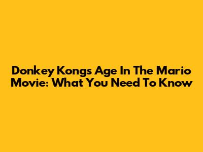 Donkey Kong's Age In The Mario Movie: What You Need To Know