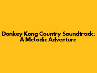 Donkey Kong Country Soundtrack: A Melodic Adventure