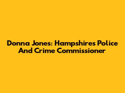 Donna Jones: Hampshire's Police And Crime Commissioner