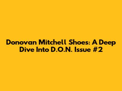 Donovan Mitchell Shoes: A Deep Dive Into D.O.N. Issue #2