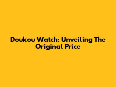 Doukou Watch: Unveiling The Original Price