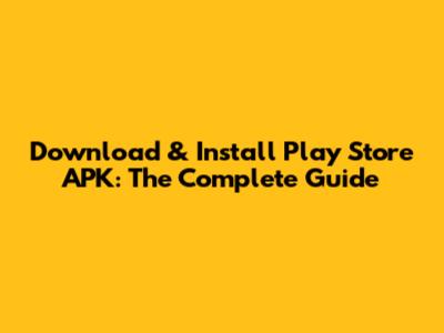 Download & Install Play Store APK: The Complete Guide