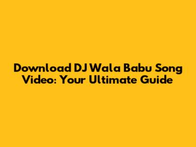 Download 'DJ Wala Babu' Song Video: Your Ultimate Guide
