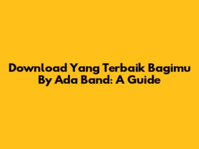 Download 'Yang Terbaik Bagimu' By Ada Band: A Guide