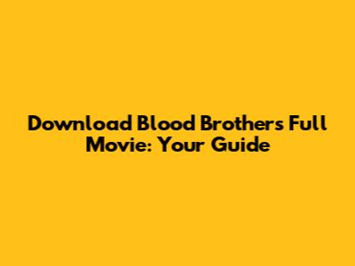 Download Blood Brothers Full Movie: Your Guide