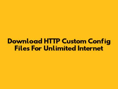 Download HTTP Custom Config Files For Unlimited Internet