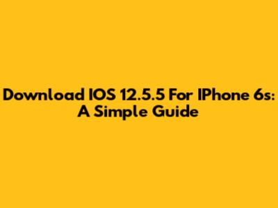 Download IOS 12.5.5 For IPhone 6s: A Simple Guide