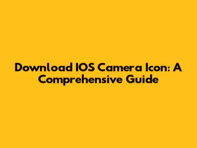 Download IOS Camera Icon: A Comprehensive Guide