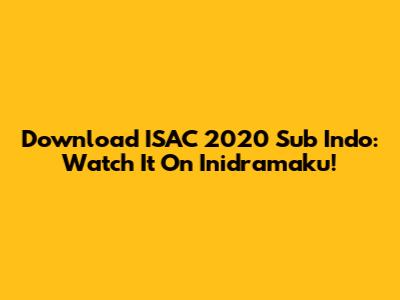 Download ISAC 2020 Sub Indo: Watch It On Inidramaku!