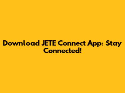 Download JETE Connect App: Stay Connected!