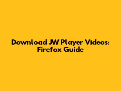 Download JW Player Videos: Firefox Guide