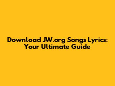 Download JW.org Songs Lyrics: Your Ultimate Guide