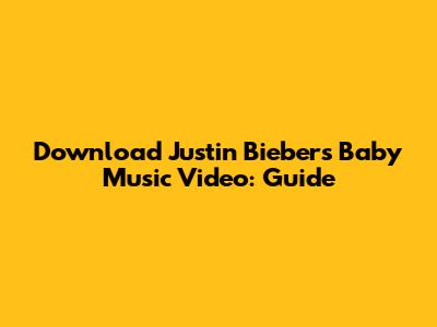 Download Justin Bieber's 'Baby' Music Video: Guide