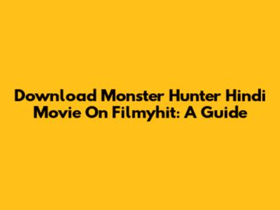Download Monster Hunter Hindi Movie On Filmyhit: A Guide